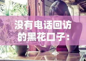 没有电话回访的黑花口子：这些秘密你真的知道吗？