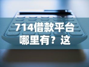 714借款平台哪里有？这三个渠道或许能帮你解决资金难题