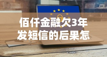 佰仟金融欠3年发短信的后果怎么样？真实经历告诉你