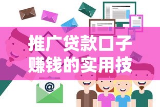 推广贷款口子赚钱的实用技巧，精准客户轻松找