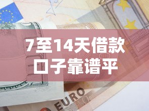7至14天借款口子靠谱平台怎么选？3分钟教你避坑技巧