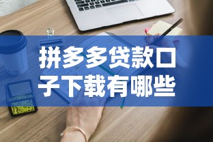 拼多多贷款口子下载有哪些？实测3个关键点助你快速申请