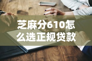芝麻分610怎么选正规贷款平台？这几个细节一定要注意