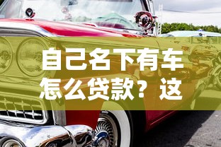 自己名下有车怎么贷款？这些手续和流程你得知道