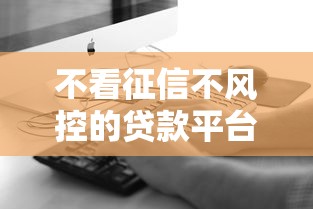 不看征信不风控的贷款平台真的存在吗？3个真实情况揭秘