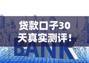贷款口子30天真实测评！这几个平台下款稳、利息低