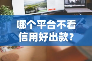 哪个平台不看信用好出款？这5个渠道审核宽松到账快