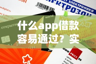 什么app借款容易通过？实测这5款审批快、额度高