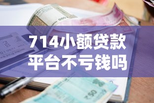 714小额贷款平台不亏钱吗是真的吗？揭秘背后逻辑