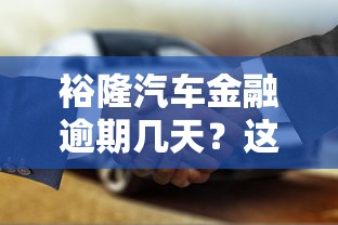 裕隆汽车金融逾期几天？这几个后果你可能没想到