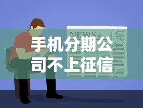 手机分期公司不上征信吗？这3个要点必须提前了解