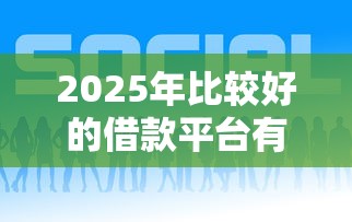 2025年比较好的借款平台有哪些？实测这5个平台更靠谱