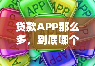 贷款APP那么多，到底哪个最靠谱？这些平台值得一试！