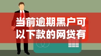 当前逾期黑户可以下款的网贷有哪些？这几个平台别错过！