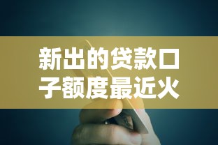 新出的贷款口子额度最近火了！这波操作让市场直呼“太香了”
