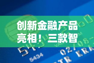 创新金融产品亮相！三款智能贷款方案解决资金难题