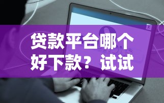 贷款平台哪个好下款？试试这几个容易通过的口子！
