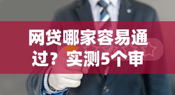 网贷哪家容易通过？实测5个审核宽松的正规平台