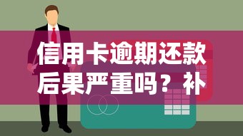 信用卡逾期还款后果严重吗？补救方法全解析