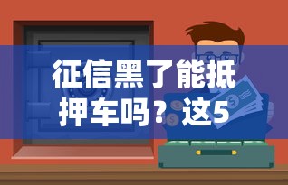 征信黑了能抵押车吗？这5个渠道还能拿钱