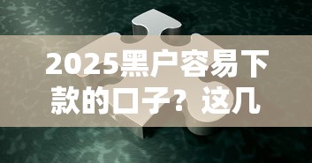 2025黑户容易下款的口子？这几个方法或许能帮你解决难题！