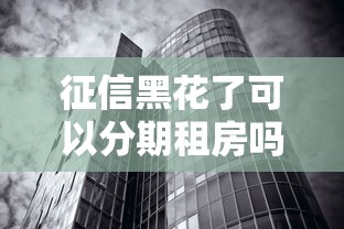 征信黑花了可以分期租房吗？这几个渠道或许能帮到你