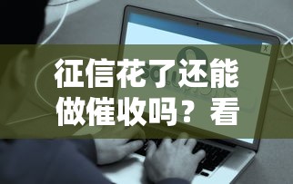 征信花了还能做催收吗？看看这些解决办法