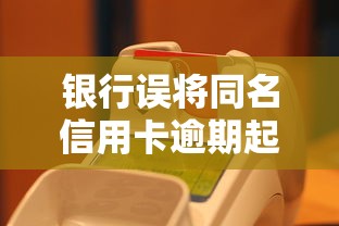 银行误将同名信用卡逾期起诉怎么办？手把手教你应对流程