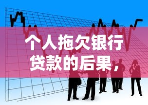个人拖欠银行贷款的后果，这些影响你都知道吗？