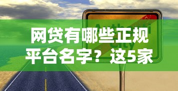 网贷有哪些正规平台名字？这5家靠谱渠道可优先考虑