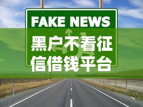 黑户不看征信借钱平台什么最好下款？实测这几个渠道通过率高