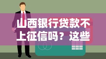 山西银行贷款不上征信吗？这些审核细节要注意