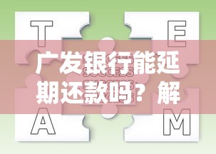 广发银行能延期还款吗？解答你的疑惑与操作流程！