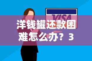 洋钱罐还款困难怎么办？3个解决方法必须知道