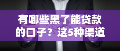 有哪些黑了能贷款的口子？这5种渠道真实有效