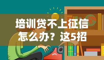 培训贷不上征信怎么办？这5招教你保护信用记录