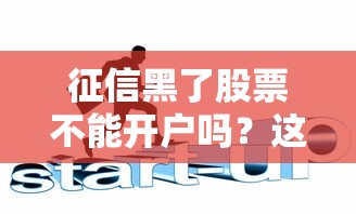 征信黑了股票不能开户吗？这几点必须提前搞清楚