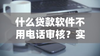 什么贷款软件不用电话审核？实测5个快速放款平台
