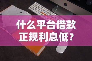 什么平台借款正规利息低？这5家靠谱渠道利息透明