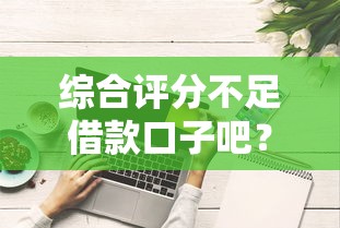综合评分不足借款口子吧？这些技巧助你成功下款