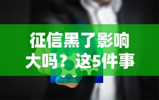 征信黑了影响大吗？这5件事你可能还不知道