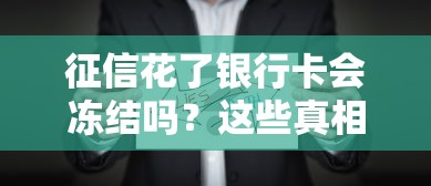 征信花了银行卡会冻结吗？这些真相你可能不知道