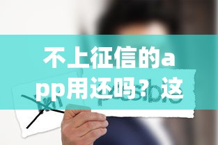 不上征信的app用还吗？这些隐藏风险你可能没想到