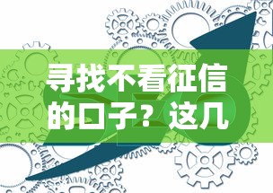 寻找不看征信的口子？这几个渠道或许能帮到你
