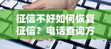 征信不好如何恢复征信？电话查询方法+贷款攻略