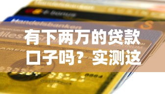 有下两万的贷款口子吗？实测这5个平台最快当天到账
