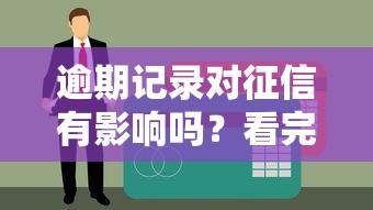 逾期记录对征信有影响吗？看完这篇你就全明白了
