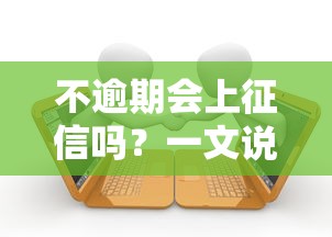 不逾期会上征信吗？一文说透贷款和征信的关系