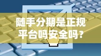 随手分期是正规平台吗安全吗？实测3大细节帮你避坑