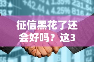征信黑花了还会好吗？这3步教你重新拿回贷款资格